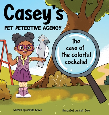 Casey's Pet Detective Agency: The Case of the Colorful Cockatiel By Camille Brown, Anak Bulu (Illustrator) Cover Image