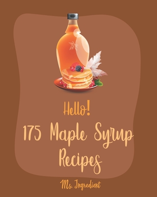 Hello! 175 Maple Syrup Recipes: Best Maple Syrup Cookbook Ever For Beginners [Book 1] By Ingredient Cover Image