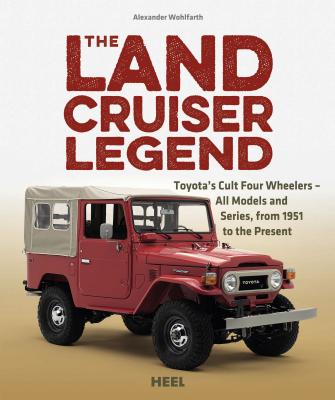 The Land Cruiser Legend: Toyota's Cult Four Wheelers - All Models and Series, from 1951 to the Present Cover Image