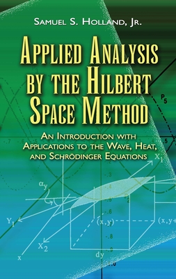 Applied Analysis by the Hilbert Space Method: An Introduction with Applications to the Wave, Heat, and Schrodinger Equations (Dover Books on Mathematics) Cover Image