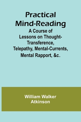 Practical Mind-Reading; A Course of Lessons on Thought-Transference, Telepathy, Mental-Currents, Mental Rapport, &c. Cover Image
