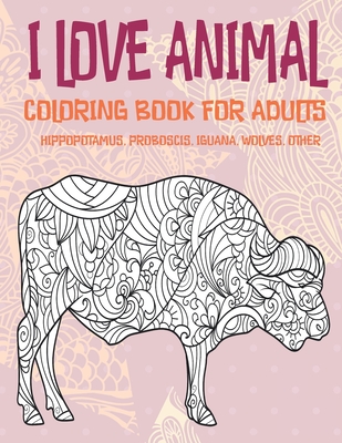 I Love Animal - Coloring Book for adults - Hippopotamus, Proboscis, Iguana,  Wolves, other (Paperback)