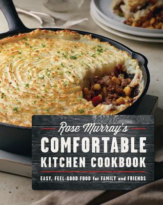 Rose Murray's Comfortable Kitchen Cookbook: Easy, Feel-Good Food for Family and Friends