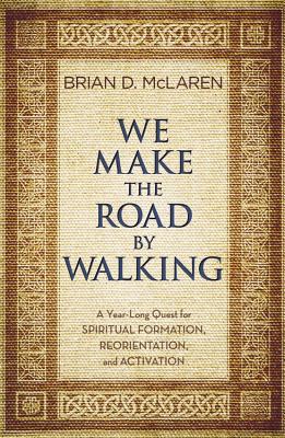 We Make the Road by Walking: A Year-Long Quest for Spiritual Formation, Reorientation, and Activation By Brian D. McLaren Cover Image
