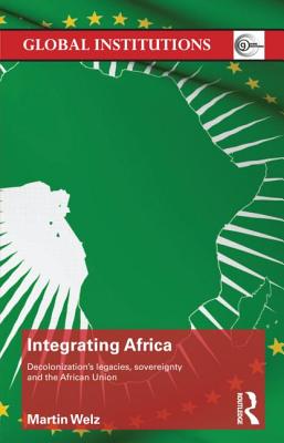 Integrating Africa: Decolonization's Legacies, Sovereignty and the African Union (Global Institutions) Cover Image