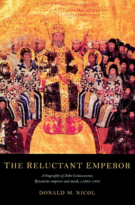 The Reluctant Emperor: A Biography of John Cantacuzene, Byzantine Emperor and Monk, C.1295-1383 Cover Image