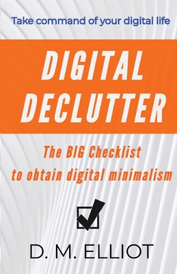 Digital Declutter: The BIG Checklist To Obtain Digital Minimalism By D. M. Elliot Cover Image