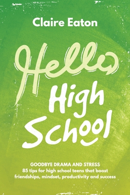 Hello High School: Goodbye Drama and Stress, 85 tips for high school teens that boost friendships, mindset, productivity and success Cover Image
