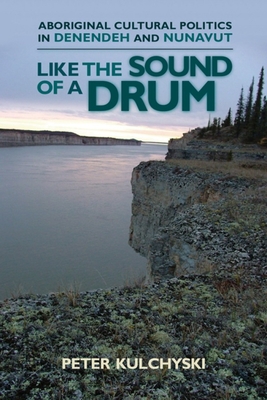 Like the Sound of a Drum: Aboriginal Cultural Politics in Denendeh and Nunavut (Contemporary Studies on the North #1)