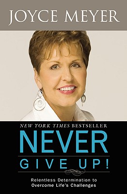 Never Give Up!: Relentless Determination to Overcome Life's Challenges By Joyce Meyer Cover Image