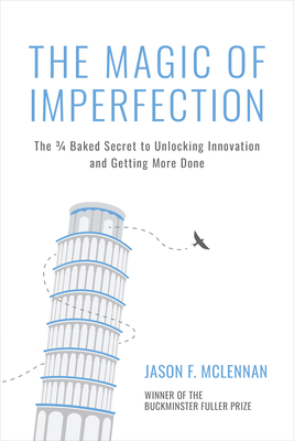 The Magic of Imperfection: The ¾ Baked Secret to Unlocking Innovation and Getting More Done By Jason F. McLennan Cover Image