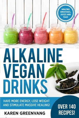 Alkaline Vegan Drinks: Have More Energy, Lose Weight and Stimulate Massive Healing! Cover Image