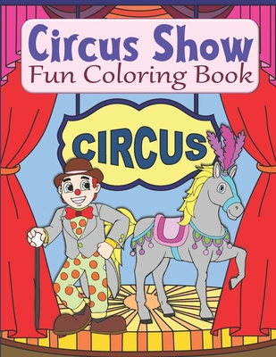 Circus Show Fun Coloring Book: Clowns And Circus Coloring Book For