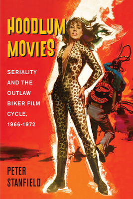 Hoodlum Movies: Seriality and the Outlaw Biker Film Cycle, 1966-1972 By Professor Peter Stanfield Cover Image