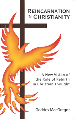 Reincarnation in Christianity: A New Vision of the Role of Rebirth in Christian Thought