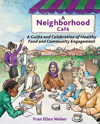 A Neighborhood Café: A Guide and Celebration of Healthy Food and Community Engagement, Color Edition Cover Image