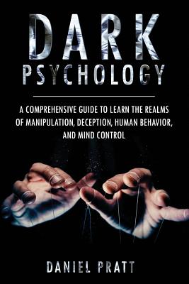 Dark Psychology: A Comprehensive Guide To Learn The Realms of Manipulation, Deception, Human behavior and Mind control