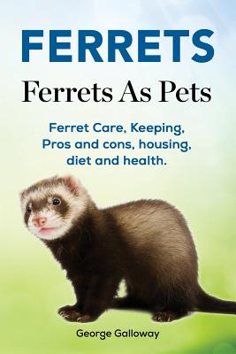 Ferrets. Ferrets As Pets. Ferret Care, Keeping, Pros and cons, housing, diet and health. Cover Image