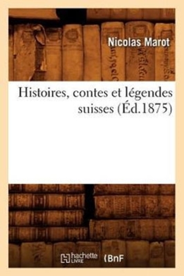 Histoires, Contes Et Légendes Suisses (Éd.1875) (Litterature) By Nicolas Marot Cover Image
