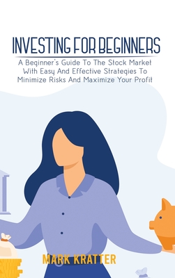 Investing for Beginners: A Beginner's Guide To The Stock Market With Easy And Effective Strategies To Minimize Risks And Maximize Your Profit Cover Image