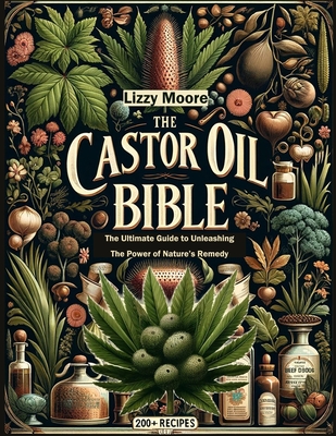 The Castor Oil Bible Unveiled: The Ultimate Guide to Unleashing the Power of Nature's Remedy/ 200+ Recipes for Your Well-being, Health and Beauty (Na Cover Image