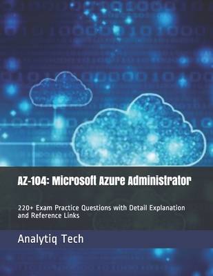 Az-104: Microsoft Azure Administrator: 220+ Exam Practice Questions with Detail Explanation and Reference Links By Daniel Scott, Analytiq Tech Cover Image