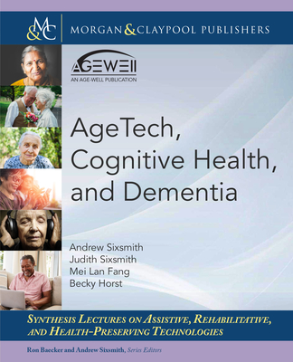 Agetech, Cognitive Health, and Dementia (Synthesis Lectures on Assistive) By Andrew Sixsmith, Judith Sixsmith, Mei Lan Fang Cover Image