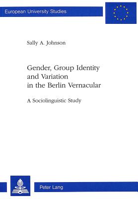 Gender, Group Identity and Variation in the Berlin Urban Vernacular: A Sociolinguistic Study (Europaeische Hochschulschriften / European University Studie #154)