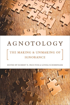 Agnotology: The Making and Unmaking of Ignorance By Robert N. Proctor (Editor), Londa Schiebinger (Editor) Cover Image