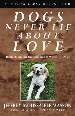 Dogs Never Lie About Love: Reflections on the Emotional World of Dogs By Jeffrey Moussaieff Masson Cover Image