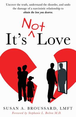 It's Not Love: Uncover the Truth, Understand the Disorder and Undo the Damage of a Narcissistic Relationship to Obtain the Love You Deserve By Susan A. Broussard Cover Image