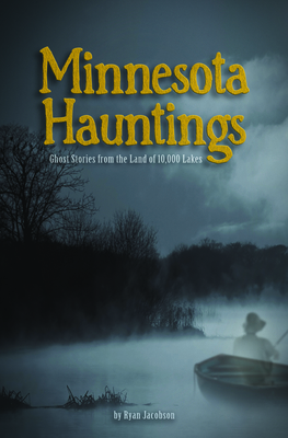 Minnesota Hauntings: Ghost Stories from the Land of 10,000 Lakes By Ryan Jacobson Cover Image