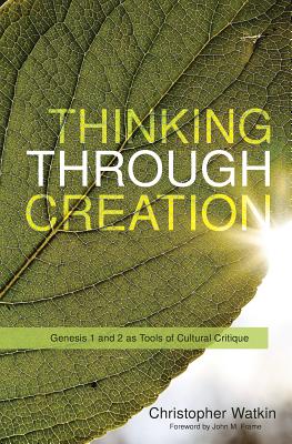 Thinking Through Creation: Genesis 1 and 2 as Tools of Cultural Critique By Christopher Mark Watkin Cover Image