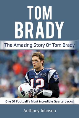 : Tom Brady: The Inspiring Story of One of Football's Greatest  Quarterbacks (Football Biography Books): 9781514752913: Geoffreys, Clayton:  Books