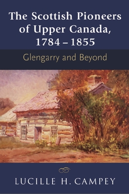 The Scottish Pioneers of Upper Canada, 1784-1855: Glengarry and Beyond By Lucille H. Campey Cover Image