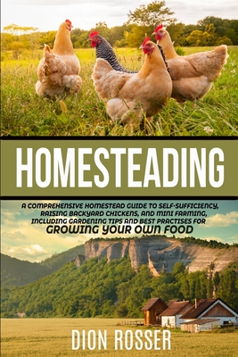 Homesteading: A Comprehensive Homestead Guide to Self-Sufficiency, Raising Backyard Chickens, and Mini Farming, Including Gardening Cover Image
