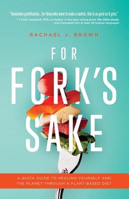 For Fork's Sake: A Quick Guide to Healing Yourself and the Planet Through a Plant-Based Diet By Rachael J. Brown Cover Image