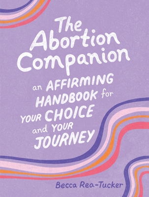 The Abortion Companion: An Affirming Handbook for Your Choice and Your Journey By Becca Rea-Tucker Cover Image