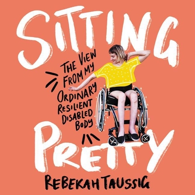 Sitting Pretty: The View from My Ordinary, Resilient, Disabled Body By Rebekah Taussig (Read by) Cover Image