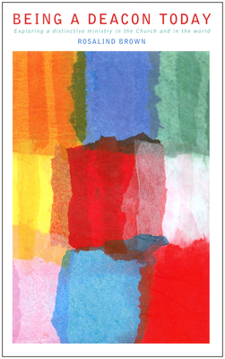 Being a Deacon Today: Exploring a Distinctive Ministry in the Church and in the World By Rosalind Brown Cover Image