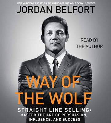 The Way of the Wolf: Straight Line Selling: Master the Art of Persuasion, Influence, and Success By Jordan Belfort, Jordan Belfort (Read by) Cover Image