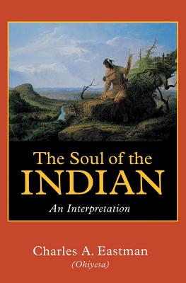 The Soul of the Indian: An Interpretation By Charles A. Eastman Cover Image