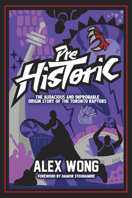 Prehistoric: The Audacious and Improbable Origin Story of the Toronto Raptors By Alex Wong Cover Image