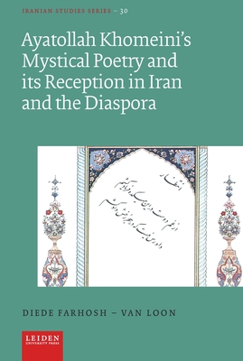 Ayatollah Khomeini's Mystical Poetry and Its Reception in Iran and the Diaspora (Iranian Studies) By Diede Farhosh-Van Loon Cover Image