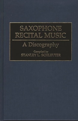 Saxophone Recital Music: A Discography (Discographies: Association for Recorded Sound Collections Di) By Stanley L. Schleuter Cover Image