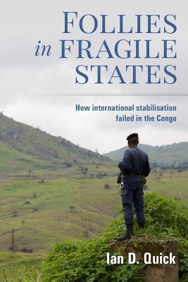 Follies in Fragile States: How international stabilisation failed in the Congo By Ian D. Quick Cover Image