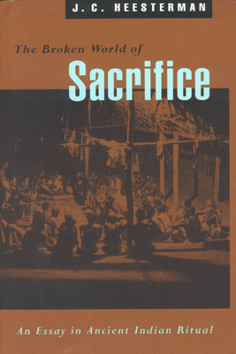 The Broken World of Sacrifice: An Essay in Ancient Indian Ritual By J. C. Heesterman Cover Image