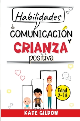 Habilidades de comunicación y crianza positiva (niños): Aprenda a hablar para que tu hijo te escuche, y a escuchar para que él te hable (2-13 años)