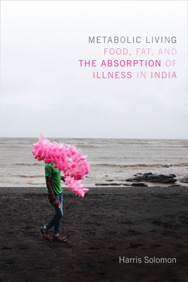 Metabolic Living: Food, Fat, and the Absorption of Illness in India (Critical Global Health: Evidence)