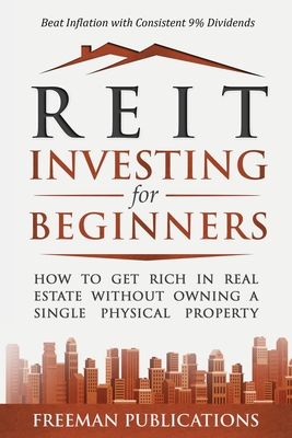 REIT Investing for Beginners: How to Get Rich in Real Estate Without Owning A Single Physical Property + Beat Inflation with Consistent 9% Dividends By Freeman Publications Cover Image